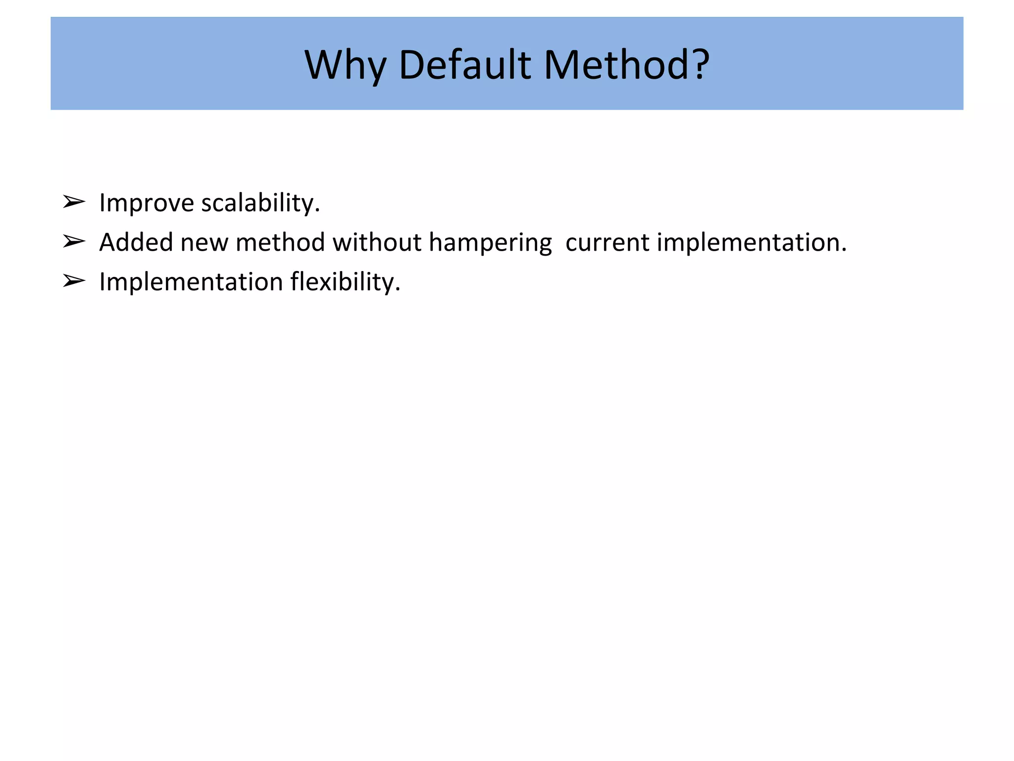 ➢ Improve scalability.
➢ Added new method without hampering current implementation.
➢ Implementation flexibility.
Why Default Method?
 