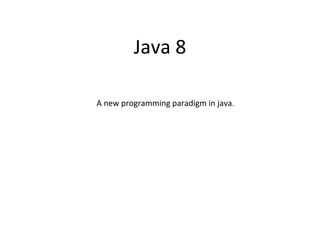 Java 8
A new programming paradigm in java.
 