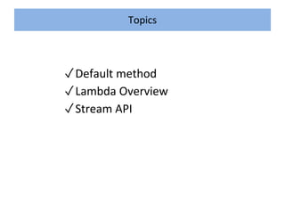✓Default method
✓Lambda Overview
✓Stream API
Topics
 