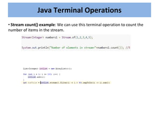 Java Terminal Operations
• Stream count() example: We can use this terminal operation to count the
number of items in the stream.
 