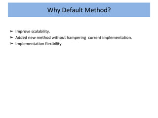 ➢ Improve scalability.
➢ Added new method without hampering current implementation.
➢ Implementation flexibility.
Why Default Method?
 