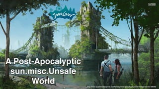http://www.superbwallpapers.com/fantasy/post-apocalyptic-tower-bridge-london-26546/
A Post-Apocalyptic
sun.misc.Unsafe
World
 