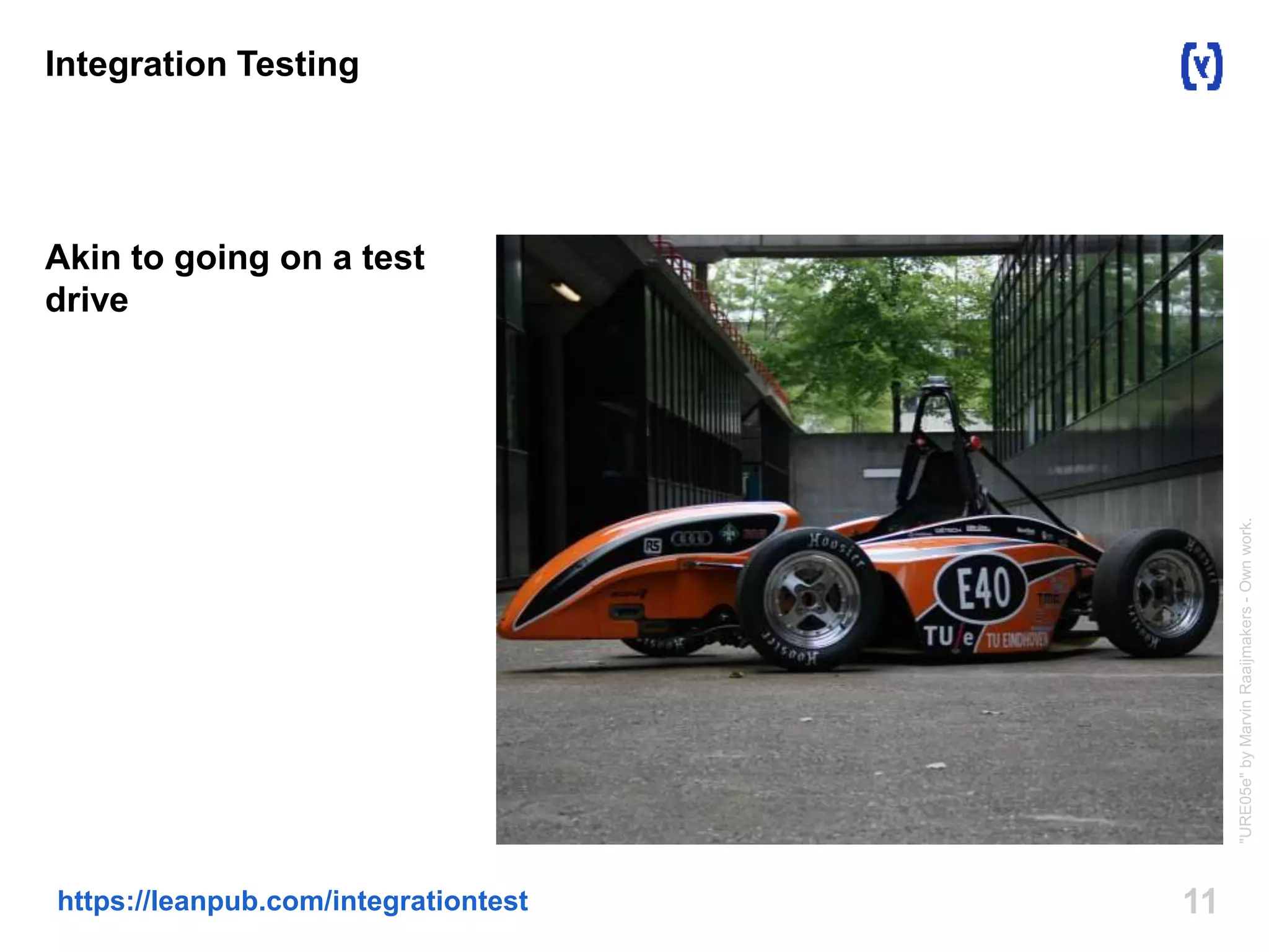 11https://leanpub.com/integrationtest
Integration Testing
Akin to going on a test
drive
"URE05e"byMarvinRaaijmakers-Ownwork.
 