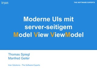 THE SOFTWARE EXPERTS
Moderne UIs mit
server-seitigem
Model View ViewModel
Thomas Spiegl
Manfred Geiler
Irian Solutions - The Software Experts
 