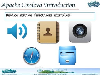 Apache Cordova Introduction
Device native functions examples:
 