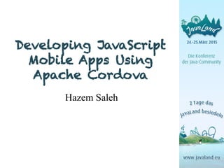 Developing JavaScript
Mobile Apps Using
Apache Cordova
Hazem Saleh
 