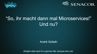 “So, ihr macht dann mal Microservices!”
Und nu?
André Goliath
(English slide deck for a german title, because why not)
 