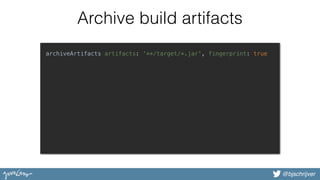 @bjschrijver
Archive build artifacts
archiveArtifacts artifacts: '**/target/*.jar', fingerprint: true
 
