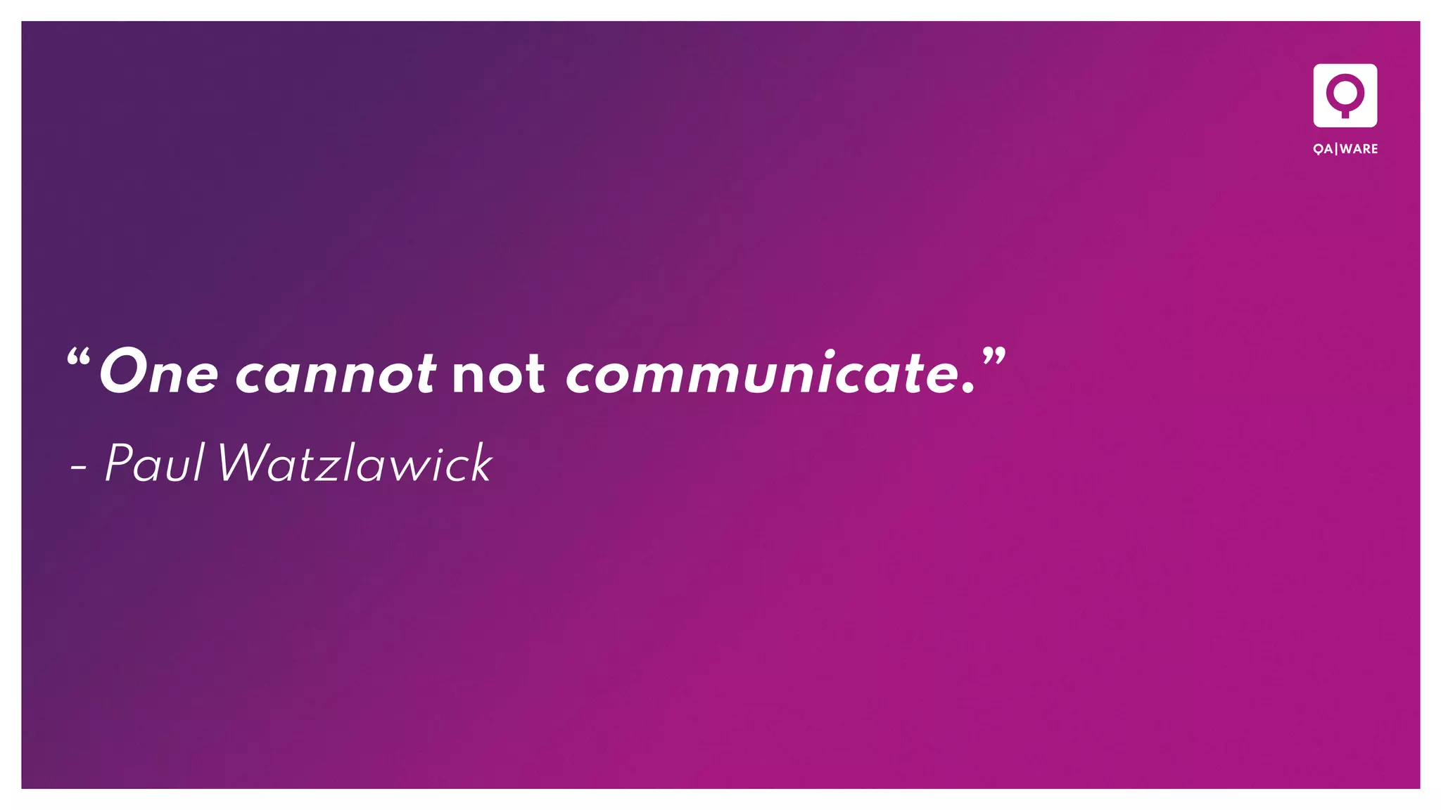 “One cannot not communicate.”
- Paul Watzlawick
 