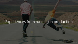 Experiences from running in production
Photo: Dave Lehl
 