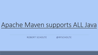 Apache Maven supports ALL Java
ROBERT SCHOLTE @RFSCHOLTE
 