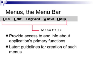Menus, the Menu Bar Provide access to and info about application’s primary functions Later: guidelines for creation of such menus 