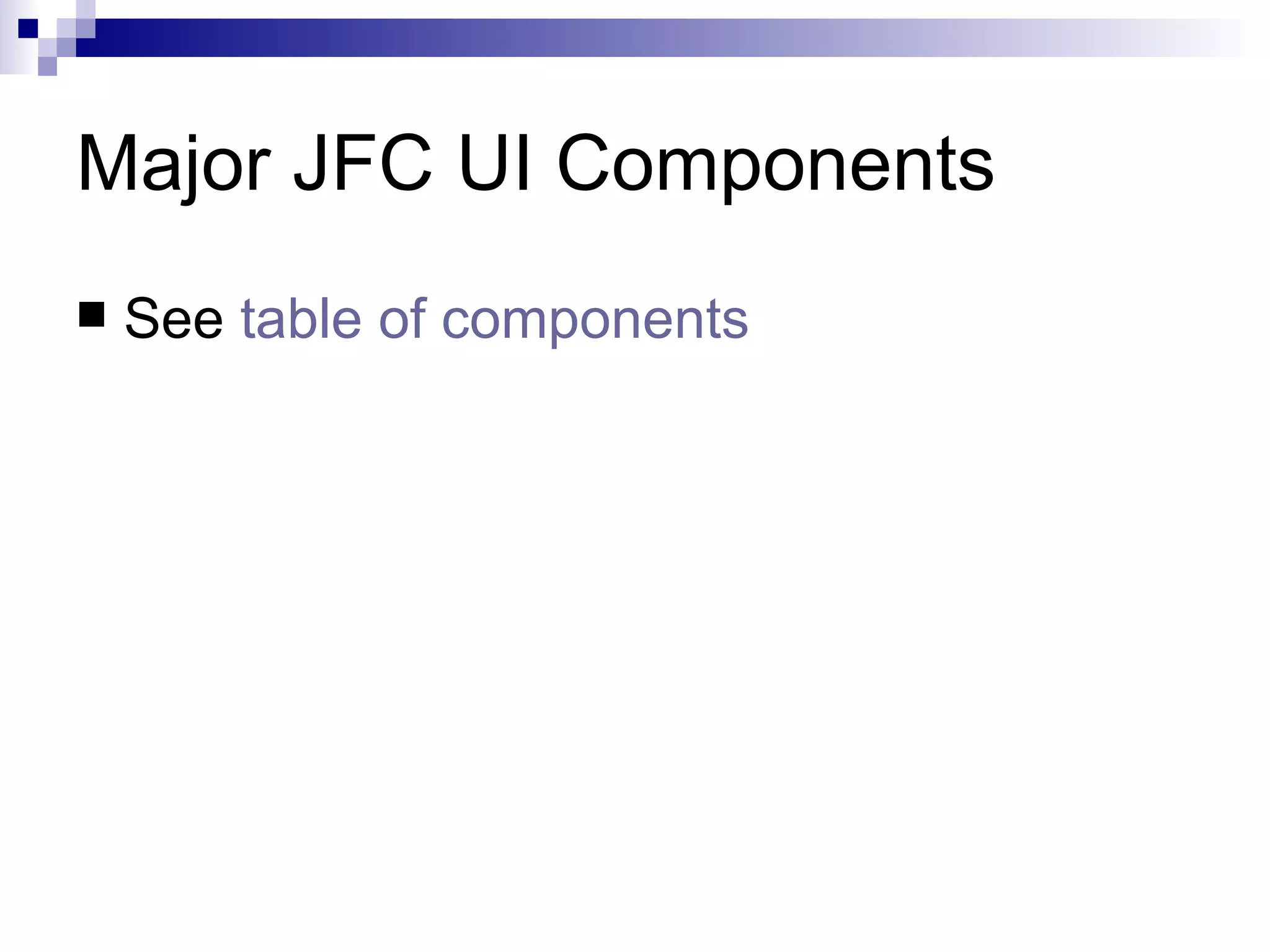 Major JFC UI Components See  table of components 