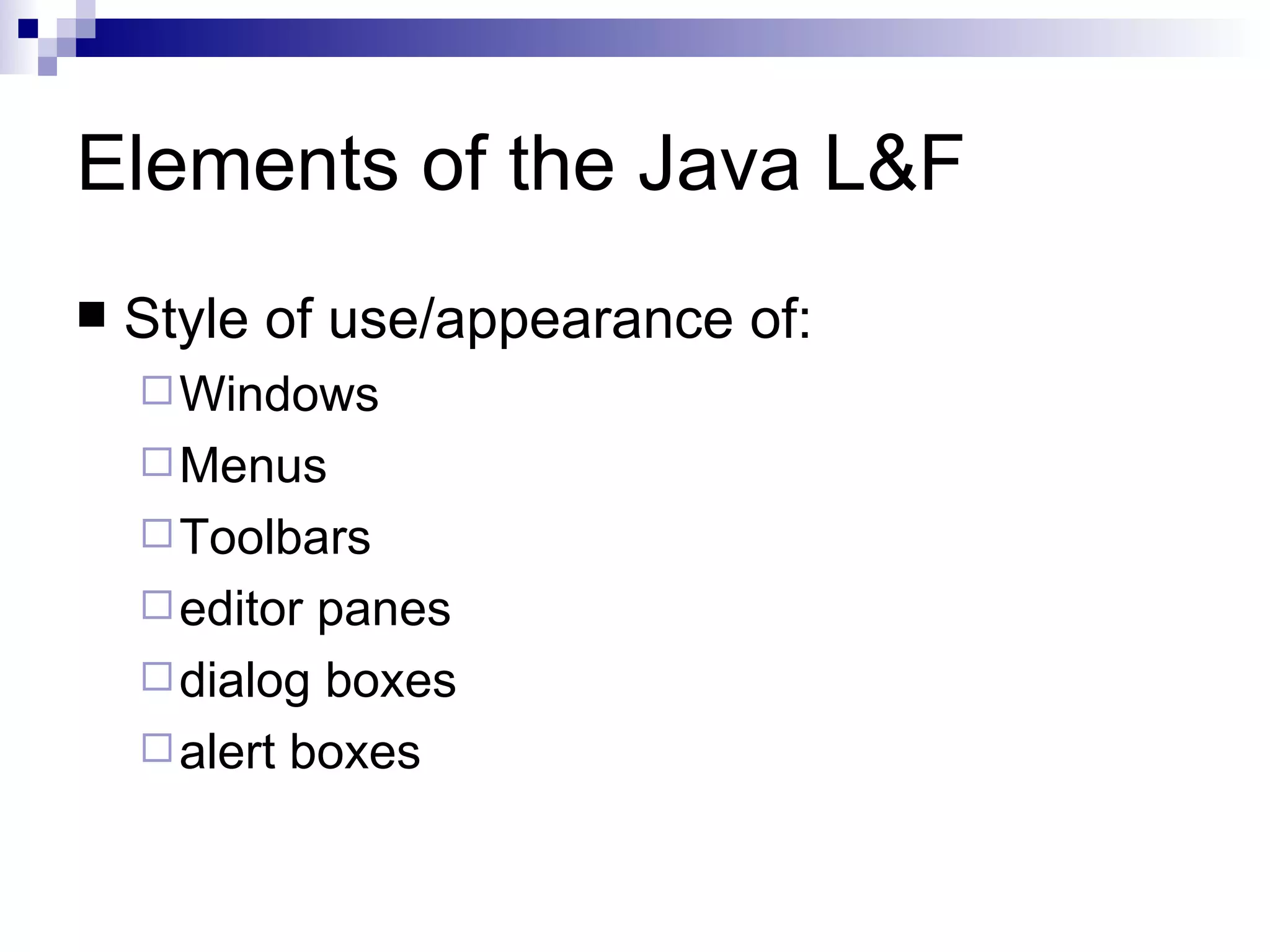 Elements of the Java L&F Style of use/appearance of: Windows Menus Toolbars editor panes dialog boxes alert boxes 