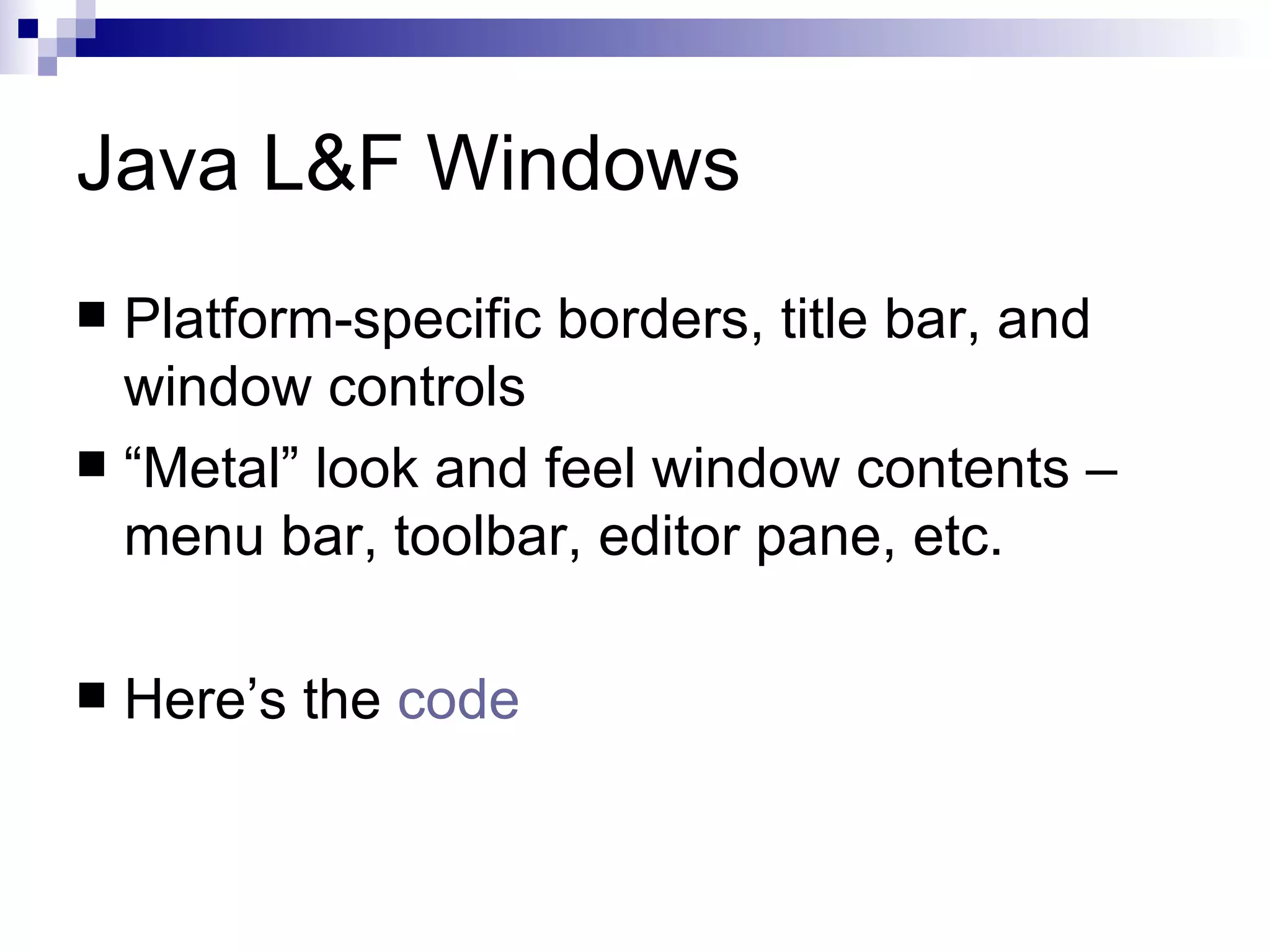 Java L&F Windows Platform-specific borders, title bar, and window controls “Metal” look and feel window contents – menu bar, toolbar, editor pane, etc. Here’s the  code   