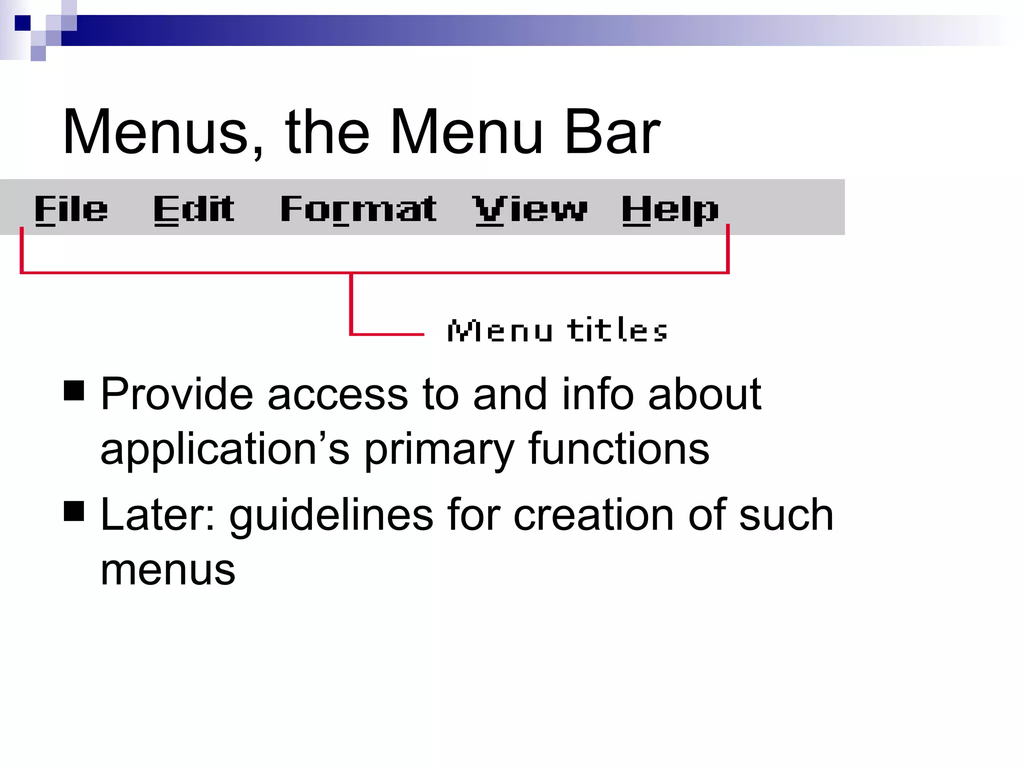 Menus, the Menu Bar Provide access to and info about application’s primary functions Later: guidelines for creation of such menus 