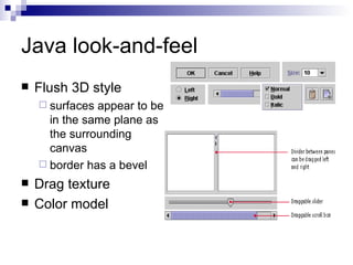 Java look-and-feel Flush 3D style surfaces appear to be in the same plane as the surrounding canvas  border has a bevel  Drag texture Color model 