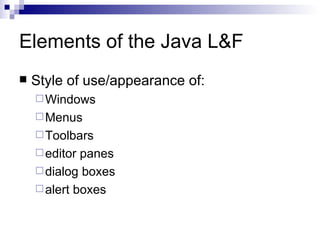 Elements of the Java L&F Style of use/appearance of: Windows Menus Toolbars editor panes dialog boxes alert boxes 