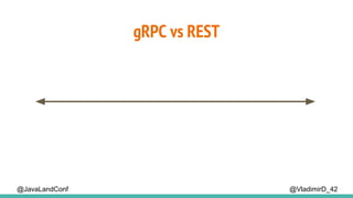 gRPC vs REST
@VladimirD_42@JavaLandConf
 