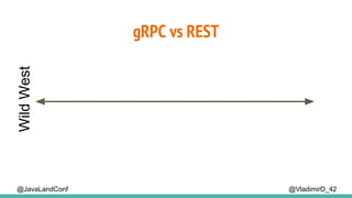 gRPC vs REST
@VladimirD_42
WildWest
@JavaLandConf
 