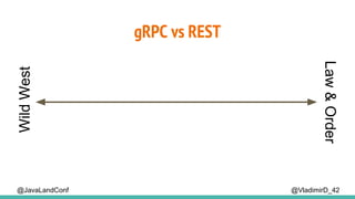 gRPC vs REST
@VladimirD_42
WildWest
Law&Order
@JavaLandConf
 