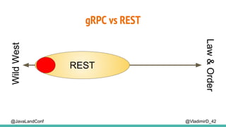 gRPC vs REST
@VladimirD_42
WildWest
Law&Order
REST
@JavaLandConf
 