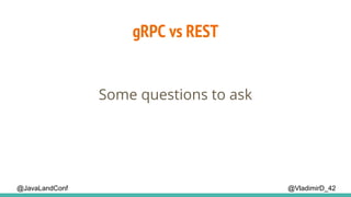 gRPC vs REST
@VladimirD_42
Some questions to ask
@JavaLandConf
 