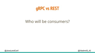 gRPC vs REST
@VladimirD_42
Who will be consumers?
@JavaLandConf
 