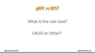 gRPC vs REST
@VladimirD_42
What is the use case?
CRUD or Other?
@JavaLandConf
 