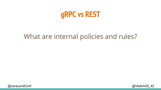 gRPC vs REST
@VladimirD_42
What are internal policies and rules?
@JavaLandConf
 