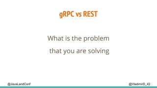 gRPC vs REST
@VladimirD_42
What is the problem
that you are solving
@JavaLandConf
 