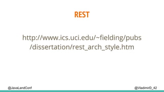 REST
@VladimirD_42
http://www.ics.uci.edu/~fielding/pubs
/dissertation/rest_arch_style.htm
@JavaLandConf
 