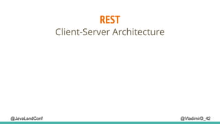REST
@VladimirD_42
Client-Server Architecture
@JavaLandConf
 