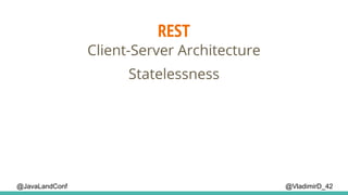 REST
@VladimirD_42
Client-Server Architecture
Statelessness
@JavaLandConf
 