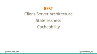REST
@VladimirD_42
Client-Server Architecture
Cacheability
Statelessness
@JavaLandConf
 