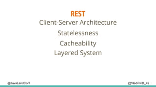 REST
@VladimirD_42
Client-Server Architecture
Cacheability
Layered System
Statelessness
@JavaLandConf
 