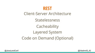REST
@VladimirD_42
Client-Server Architecture
Cacheability
Layered System
Statelessness
Code on Demand (Optional)
@JavaLandConf
 