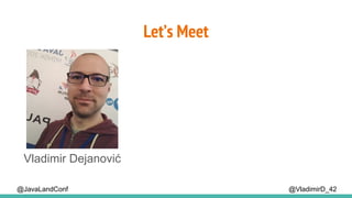 Let’s Meet
@VladimirD_42
Vladimir Dejanović
@JavaLandConf
 