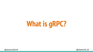 @VladimirD_42
What is gRPC?
@JavaLandConf
 