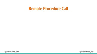 Remote Procedure Call
@VladimirD_42@JavaLandConf
 