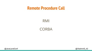 Remote Procedure Call
@VladimirD_42
RMI
@JavaLandConf
CORBA
 
