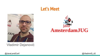 Let’s Meet
@VladimirD_42
Vladimir Dejanović
@JavaLandConf
 