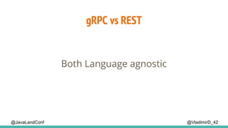 @VladimirD_42@JavaLandConf
gRPC vs REST
Both Language agnostic
 