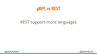 @VladimirD_42@JavaLandConf
gRPC vs REST
REST support more languages
 