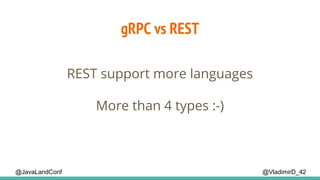 @VladimirD_42@JavaLandConf
gRPC vs REST
REST support more languages
More than 4 types :-)
 