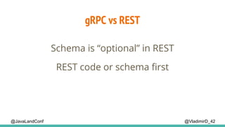 @VladimirD_42@JavaLandConf
gRPC vs REST
Schema is “optional” in REST
REST code or schema first
 