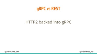 @VladimirD_42@JavaLandConf
gRPC vs REST
HTTP2 backed into gRPC
 