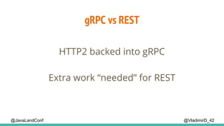 @VladimirD_42@JavaLandConf
gRPC vs REST
HTTP2 backed into gRPC
Extra work “needed” for REST
 
