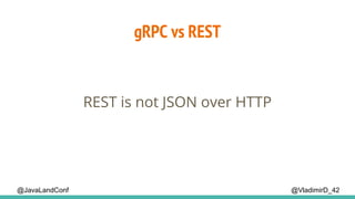 @VladimirD_42@JavaLandConf
gRPC vs REST
REST is not JSON over HTTP
 