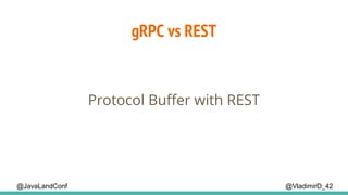 @VladimirD_42@JavaLandConf
gRPC vs REST
Protocol Buffer with REST
 